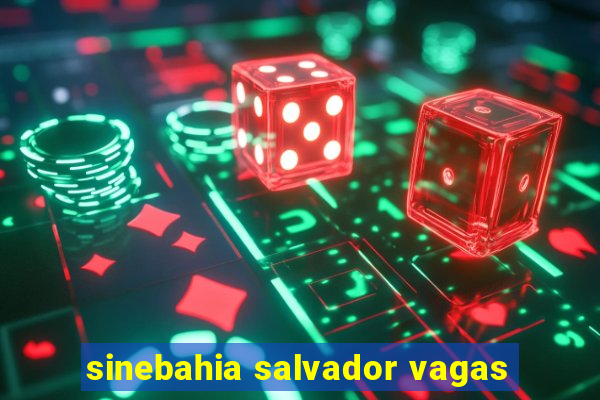 sinebahia salvador vagas